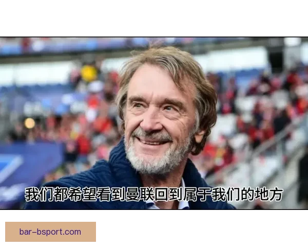 拉特克利夫爵士正式入主曼联开启红魔重建新纪元管理革新时代新章